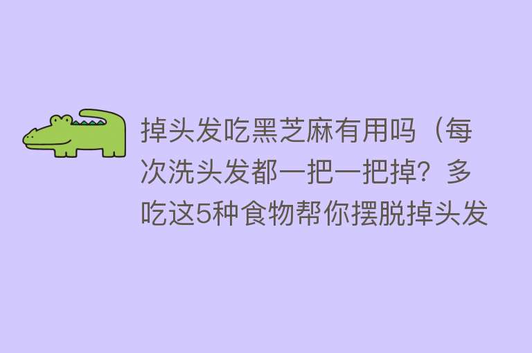 掉头发吃黑芝麻有用吗(每次洗头发都一把一把掉?多吃这5种食物帮你摆脱掉头发“魔咒”) 掉头发吃黑芝麻有用吗(每次洗头发都一把一把掉?多吃这5种食物帮你摆脱掉头发“魔咒”)