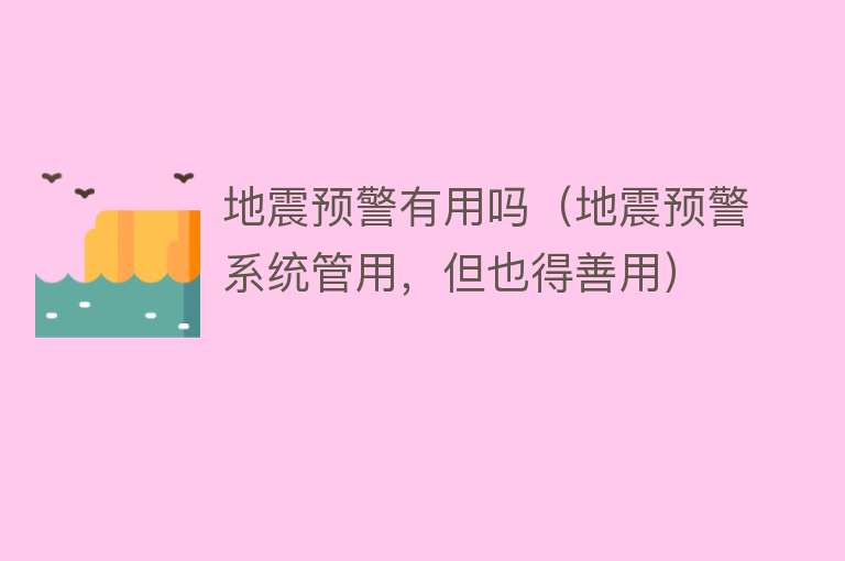 地震预警有用吗（地震预警系统管用，但也得善用）
