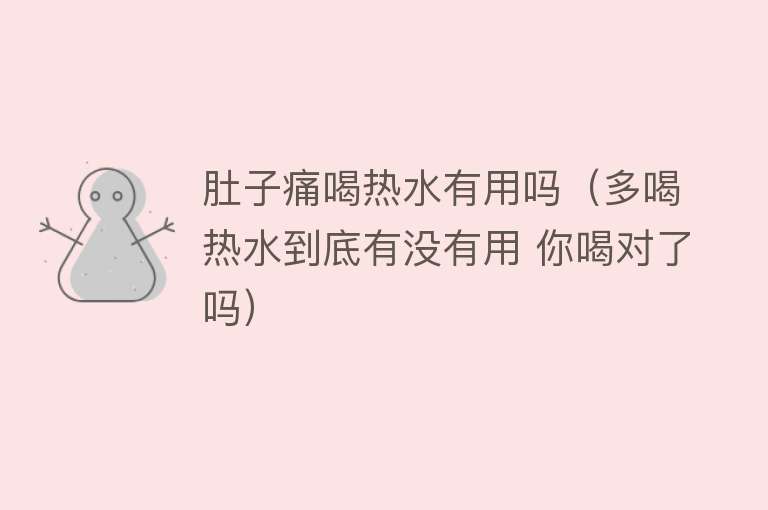 肚子痛喝热水有用吗（多喝热水到底有没有用 你喝对了吗）