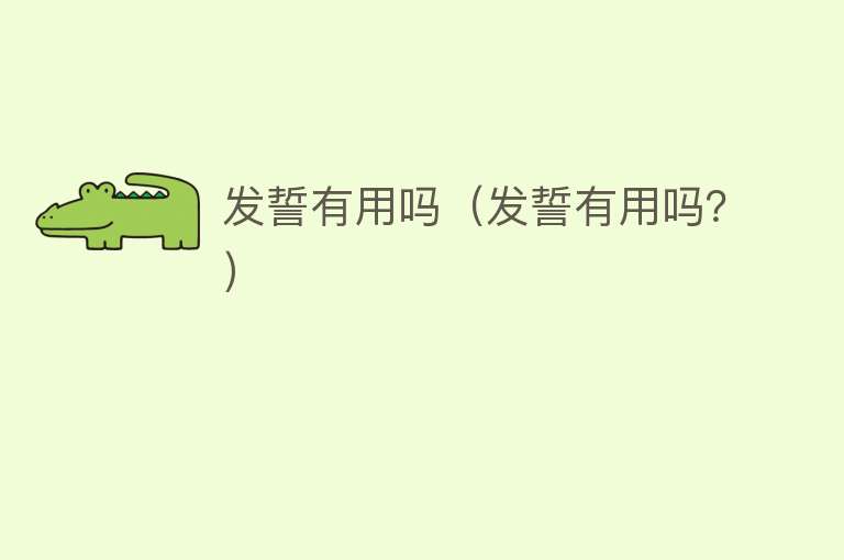 发誓有用吗(发誓有用吗?) 发誓有用吗(发誓有用吗?)