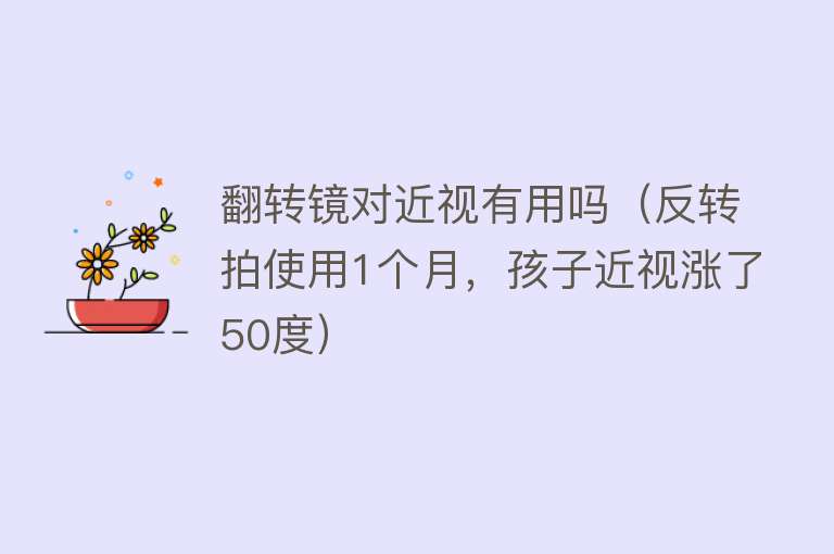 翻转镜对近视有用吗(反转拍使用1个月,孩子近视涨了50度) 翻转镜对近视有用吗(反转拍使用1个月,孩子近视涨了50度)