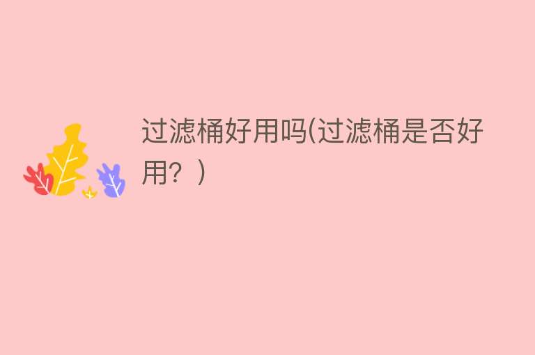 过滤桶好用吗(过滤桶是否好用?) 过滤桶好用吗(过滤桶是否好用?)