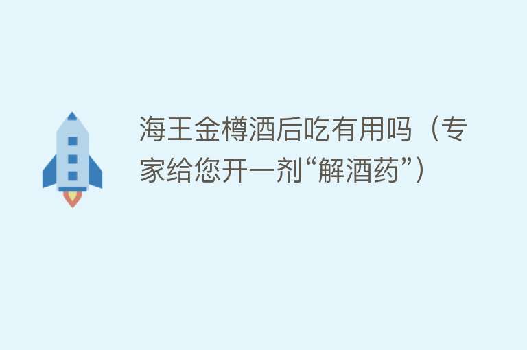 海王金樽酒后吃有用吗(专家给您开一剂“解酒药”) 海王金樽酒后吃有用吗(专家给您开一剂“解酒药”)