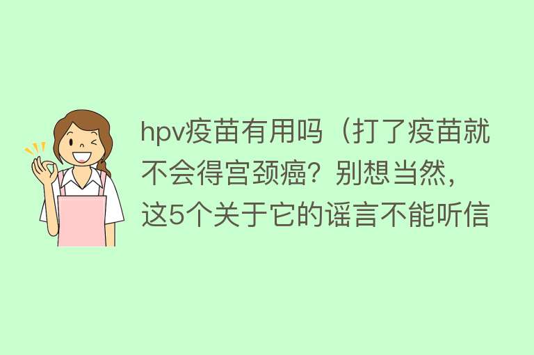 hpv疫苗有用吗(打了疫苗就不会得宫颈癌?别想当然,这5个关于它的谣言不能听信) hpv疫苗有用吗(打了疫苗就不会得宫颈癌?别想当然,这5个关于它的谣言不能听信)
