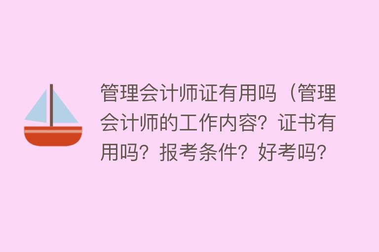 管理会计师证有用吗(管理会计师的工作内容?证书有用吗?报考条件?好考吗?) 管理会计师证有用吗(管理会计师的工作内容?证书有用吗?报考条件?好考吗?)