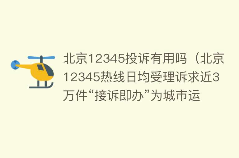 北京12345投诉有用吗(北京12345热线日均受理诉求近3万件“接诉即办”为城市运行“晴雨表”) 北京12345投诉有用吗(北京12345热线日均受理诉求近3万件“接诉即办”为城市运行“晴雨表”)