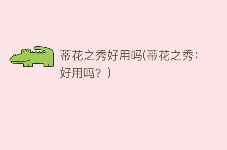 蒂花之秀好用吗(蒂花之秀:好用吗?) 蒂花之秀好用吗(蒂花之秀:好用吗?)