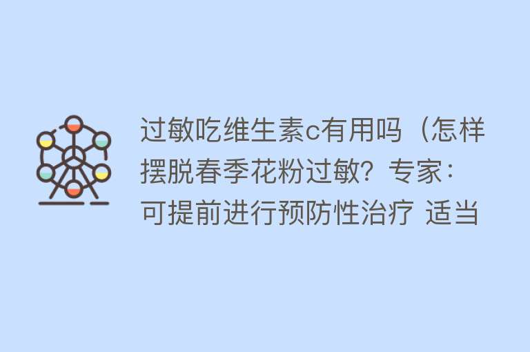 过敏吃维生素c有用吗(怎样摆脱春季花粉过敏?专家:可提前进行预防性治疗 适当摄入B族维生素) 过敏吃维生素c有用吗(怎样摆脱春季花粉过敏?专家:可提前进行预防性治疗 适当摄入B族维生素)