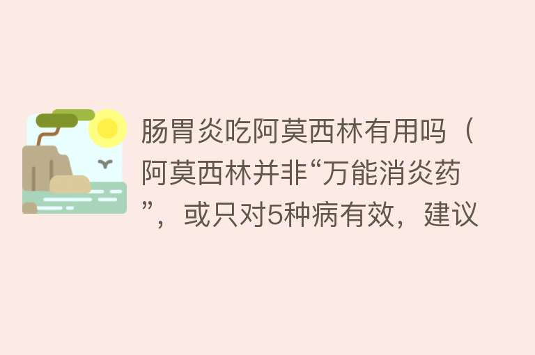 肠胃炎吃阿莫西林有用吗（阿莫西林并非“万能消炎药”，或只对5种病有效，建议不要乱用）