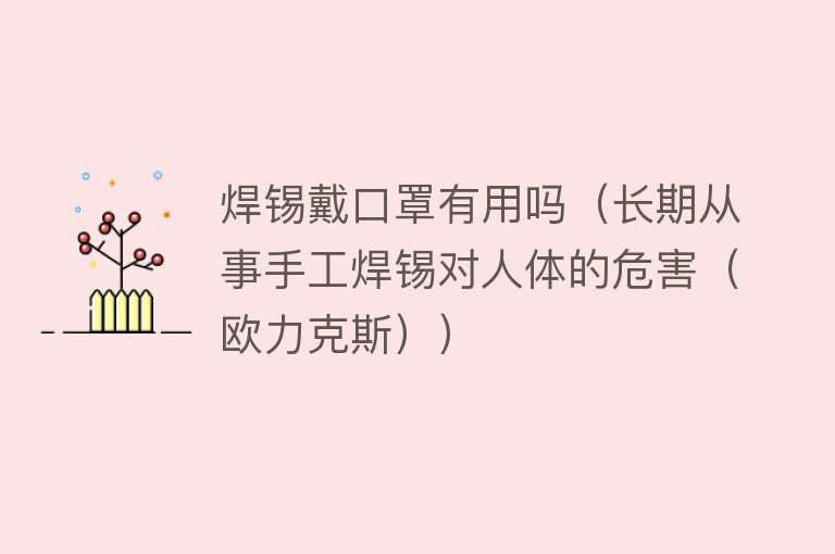 焊锡戴口罩有用吗(长期从事手工焊锡对人体的危害(欧力克斯)) 焊锡戴口罩有用吗(长期从事手工焊锡对人体的危害(欧力克斯))