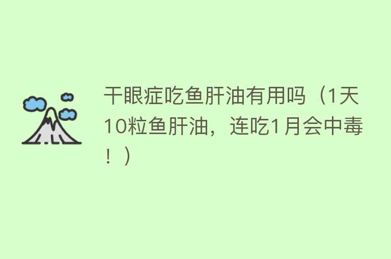 干眼症吃鱼肝油有用吗（1天10粒鱼肝油，连吃1月会中毒！）
