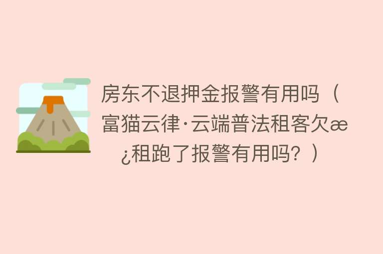 房东不退押金报警有用吗(富猫云律·云端普法租客欠房租跑了报警有用吗?) 房东不退押金报警有用吗(富猫云律·云端普法租客欠房租跑了报警有用吗?)