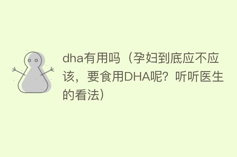 dha有用吗(孕妇到底应不应该,要食用DHA呢?听听医生的看法) dha有用吗(孕妇到底应不应该,要食用DHA呢?听听医生的看法)