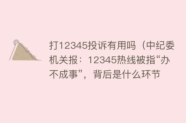 打12345投诉有用吗(中纪委机关报:12345热线被指“办不成事”,背后是什么环节出了问题?) 打12345投诉有用吗(中纪委机关报:12345热线被指“办不成事”,背后是什么环节出了问题?)