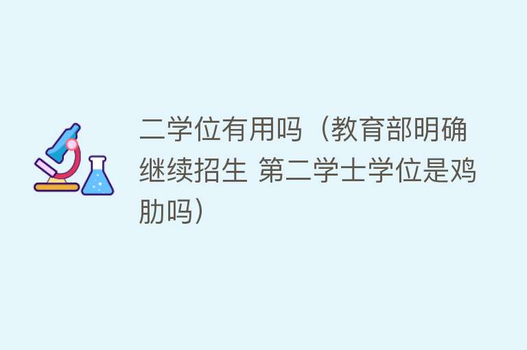 二学位有用吗(教育部明确继续招生 第二学士学位是鸡肋吗) 二学位有用吗(教育部明确继续招生 第二学士学位是鸡肋吗)