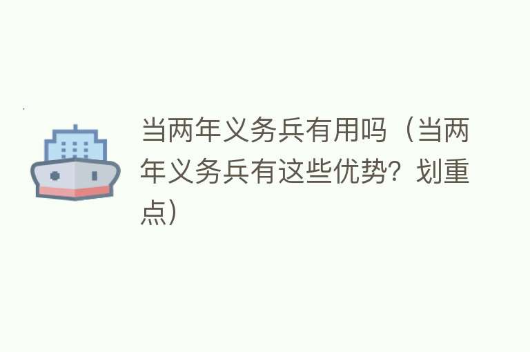 当两年义务兵有用吗(当两年义务兵有这些优势?划重点) 当两年义务兵有用吗(当两年义务兵有这些优势?划重点)