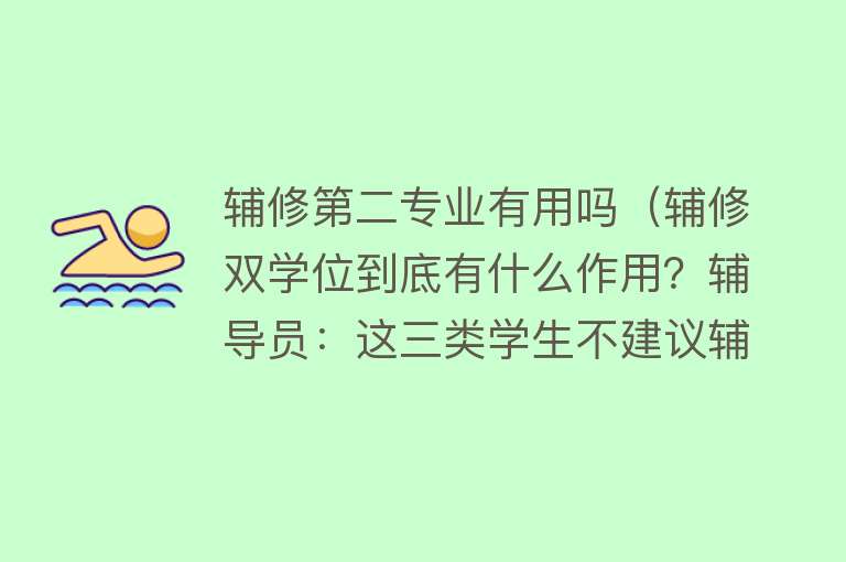 辅修第二专业有用吗(辅修双学位到底有什么作用?辅导员:这三类学生不建议辅修) 辅修第二专业有用吗(辅修双学位到底有什么作用?辅导员:这三类学生不建议辅修)