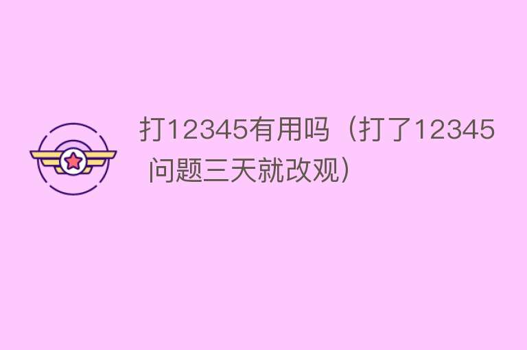 打12345有用吗(打了12345 问题三天就改观) 打12345有用吗(打了12345 问题三天就改观)