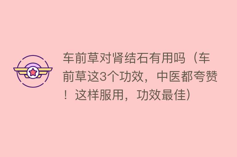 车前草对肾结石有用吗(车前草这3个功效,中医都夸赞!这样服用,功效最佳) 车前草对肾结石有用吗(车前草这3个功效,中医都夸赞!这样服用,功效最佳)