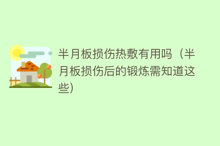 半月板损伤热敷有用吗(半月板损伤后的锻炼需知道这些) 半月板损伤热敷有用吗(半月板损伤后的锻炼需知道这些)