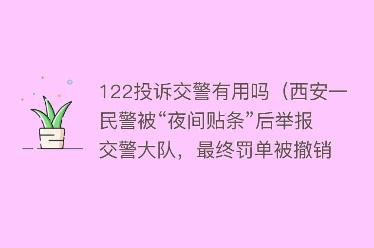 122投诉交警有用吗(西安一民警被“夜间贴条”后举报交警大队,最终罚单被撤销了) 122投诉交警有用吗(西安一民警被“夜间贴条”后举报交警大队,最终罚单被撤销了)
