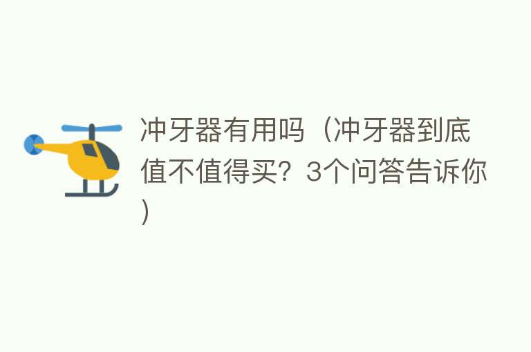冲牙器有用吗(冲牙器到底值不值得买?3个问答告诉你) 冲牙器有用吗(冲牙器到底值不值得买?3个问答告诉你)
