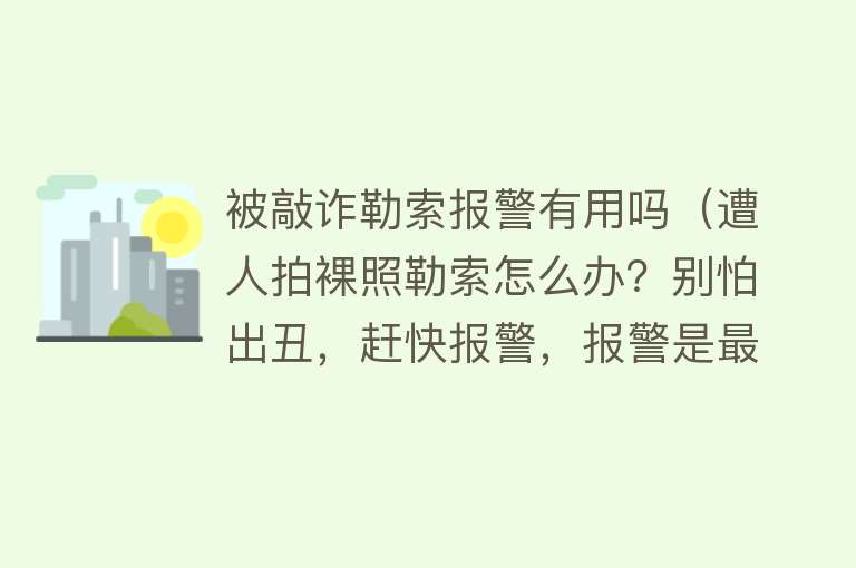 被敲诈勒索报警有用吗(遭人拍裸照勒索怎么办?别怕出丑,赶快报警,报警是最好的出路) 被敲诈勒索报警有用吗(遭人拍裸照勒索怎么办?别怕出丑,赶快报警,报警是最好的出路)