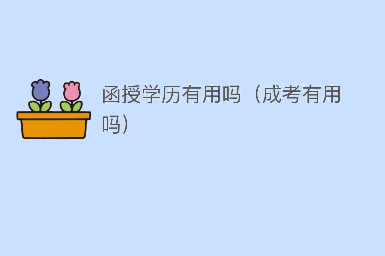 函授学历有用吗(成考有用吗) 函授学历有用吗(成考有用吗)