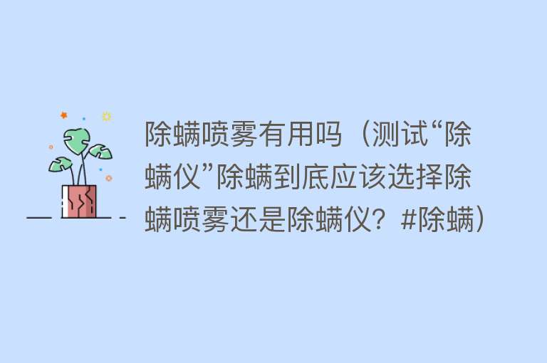 除螨喷雾有用吗(测试“除螨仪”除螨到底应该选择除螨喷雾还是除螨仪?#除螨) 除螨喷雾有用吗(测试“除螨仪”除螨到底应该选择除螨喷雾还是除螨仪?#除螨)