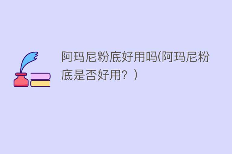 阿玛尼粉底好用吗(阿玛尼粉底是否好用?) 阿玛尼粉底好用吗(阿玛尼粉底是否好用?)