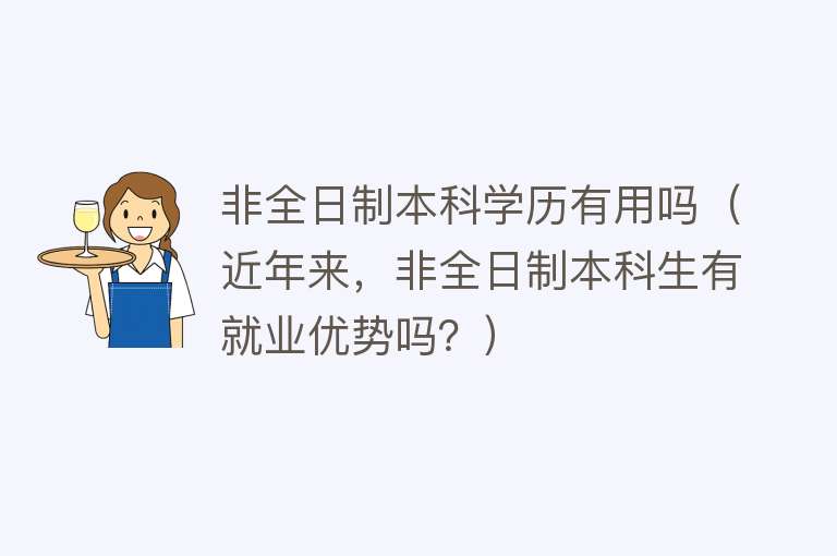 非全日制本科学历有用吗(近年来,非全日制本科生有就业优势吗?) 非全日制本科学历有用吗(近年来,非全日制本科生有就业优势吗?)