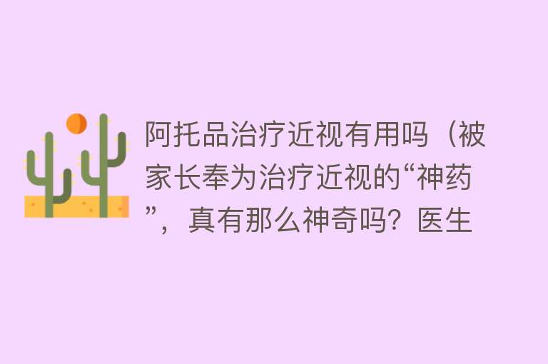 阿托品治疗近视有用吗(被家长奉为治疗近视的“神药”,真有那么神奇吗?医生提醒) 阿托品治疗近视有用吗(被家长奉为治疗近视的“神药”,真有那么神奇吗?医生提醒)