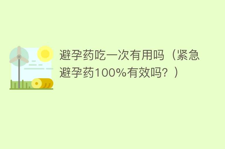 避孕药吃一次有用吗（紧急避孕药100%有效吗？）