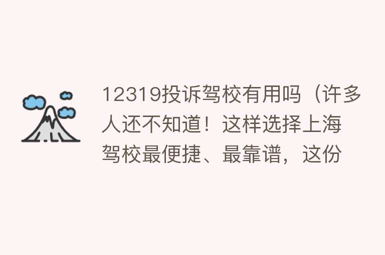12319投诉驾校有用吗(许多人还不知道!这样选择上海驾校最便捷、最靠谱,这份实用干货赶紧收藏) 12319投诉驾校有用吗(许多人还不知道!这样选择上海驾校最便捷、最靠谱,这份实用干货赶紧收藏)