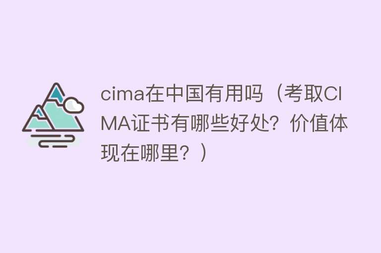 cima在中国有用吗(考取CIMA证书有哪些好处?价值体现在哪里?) cima在中国有用吗(考取CIMA证书有哪些好处?价值体现在哪里?)