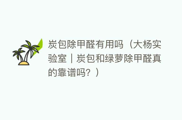 炭包除甲醛有用吗(大杨实验室|炭包和绿萝除甲醛真的靠谱吗?) 炭包除甲醛有用吗(大杨实验室|炭包和绿萝除甲醛真的靠谱吗?)