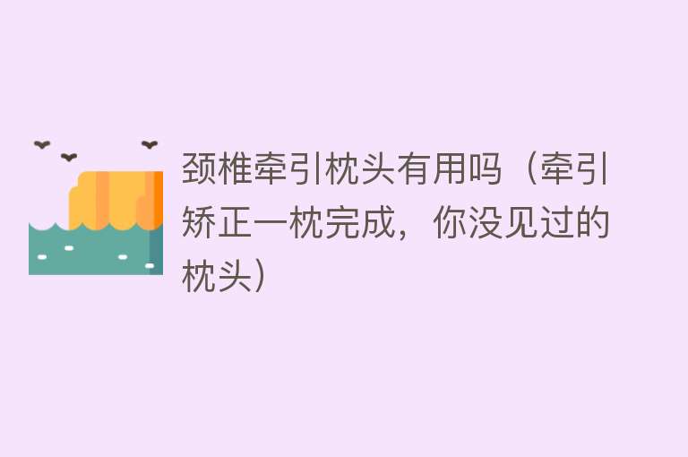 颈椎牵引枕头有用吗(牵引矫正一枕完成,你没见过的枕头) 颈椎牵引枕头有用吗(牵引矫正一枕完成,你没见过的枕头)