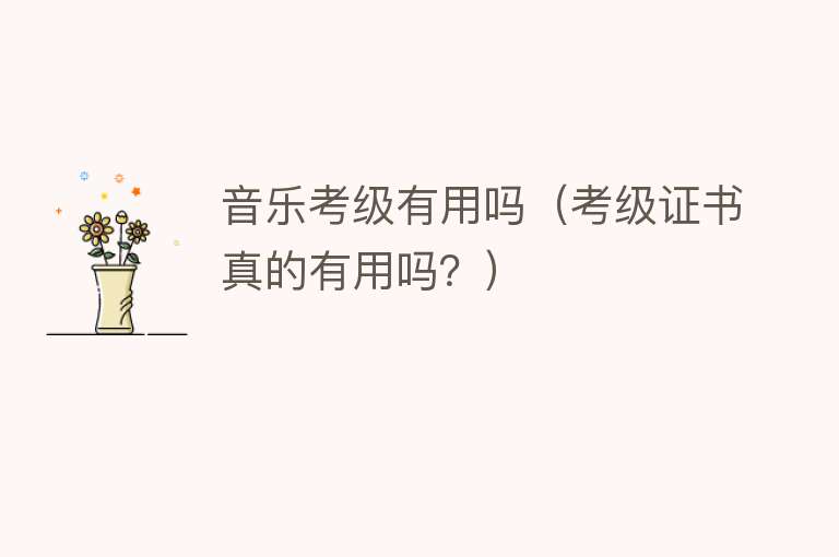 音乐考级有用吗（考级证书真的有用吗？）