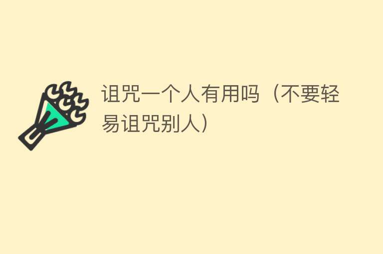 诅咒一个人有用吗(不要轻易诅咒别人) 诅咒一个人有用吗(不要轻易诅咒别人)