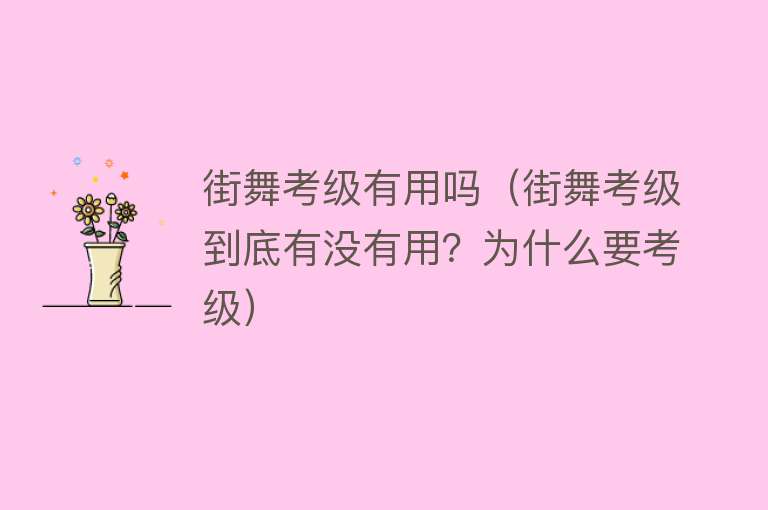 街舞考级有用吗（街舞考级到底有没有用？为什么要考级）