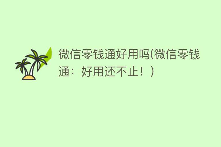 微信零钱通好用吗(微信零钱通:好用还不止!) 微信零钱通好用吗(微信零钱通:好用还不止!)
