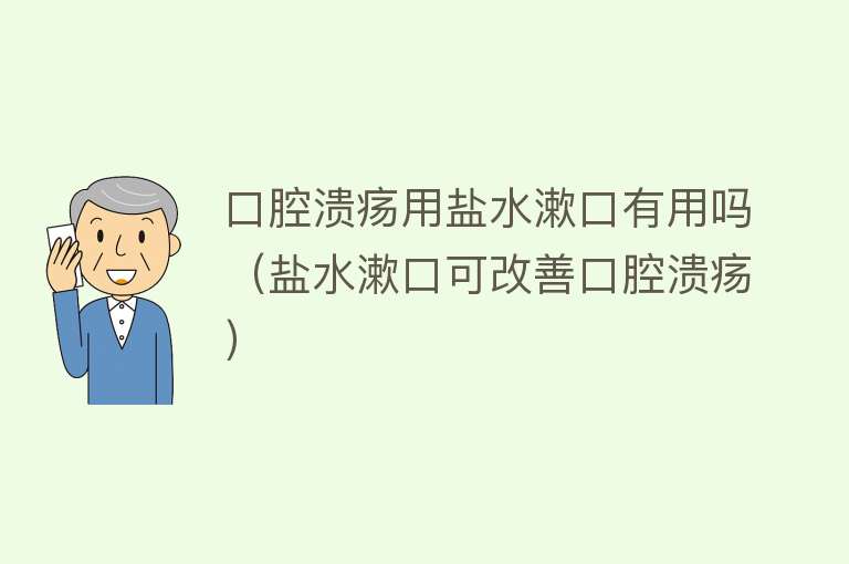 口腔溃疡用盐水漱口有用吗(盐水漱口可改善口腔溃疡) 口腔溃疡用盐水漱口有用吗(盐水漱口可改善口腔溃疡)