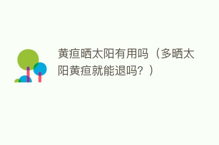 黄疸晒太阳有用吗(多晒太阳黄疸就能退吗?) 黄疸晒太阳有用吗(多晒太阳黄疸就能退吗?)