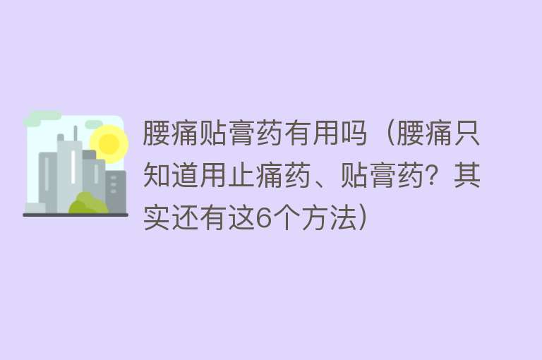 腰痛贴膏药有用吗（腰痛只知道用止痛药、贴膏药？其实还有这6个方法）