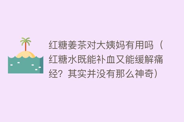 红糖姜茶对大姨妈有用吗(红糖水既能补血又能缓解痛经?其实并没有那么神奇) 红糖姜茶对大姨妈有用吗(红糖水既能补血又能缓解痛经?其实并没有那么神奇)