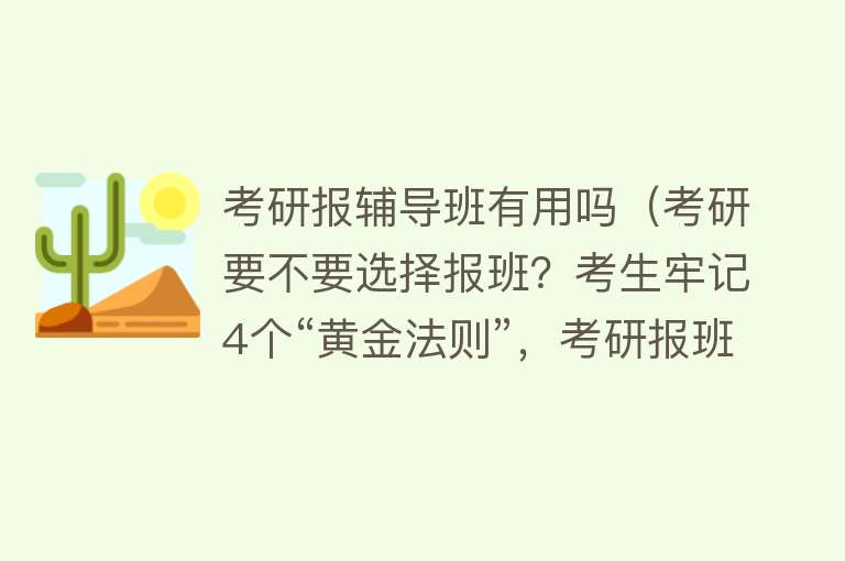 考研报辅导班有用吗(考研要不要选择报班?考生牢记4个“黄金法则”,考研报班有用吗) 考研报辅导班有用吗(考研要不要选择报班?考生牢记4个“黄金法则”,考研报班有用吗)