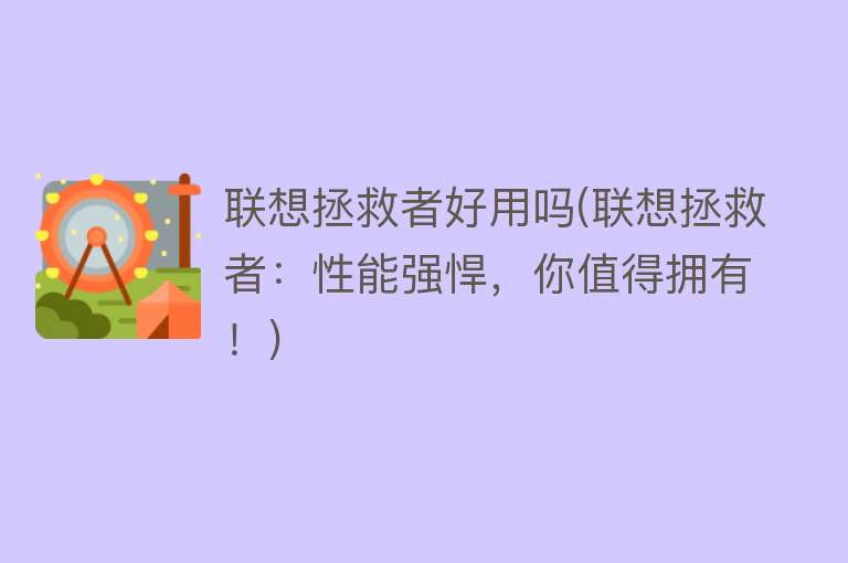 联想拯救者好用吗(联想拯救者：性能强悍，你值得拥有！)
