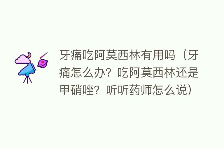 牙痛吃阿莫西林有用吗(牙痛怎么办?吃阿莫西林还是甲硝唑?听听药师怎么说) 牙痛吃阿莫西林有用吗(牙痛怎么办?吃阿莫西林还是甲硝唑?听听药师怎么说)