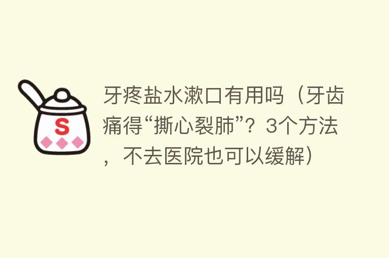 牙疼盐水漱口有用吗(牙齿痛得“撕心裂肺”?3个方法,不去医院也可以缓解) 牙疼盐水漱口有用吗(牙齿痛得“撕心裂肺”?3个方法,不去医院也可以缓解)
