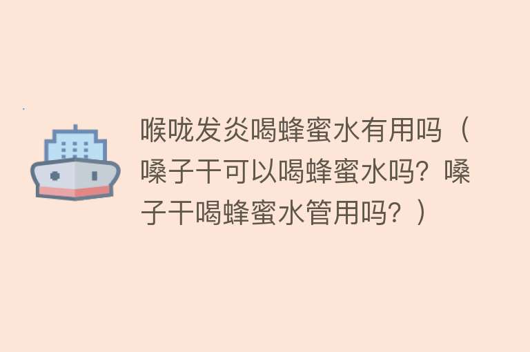 喉咙发炎喝蜂蜜水有用吗(嗓子干可以喝蜂蜜水吗?嗓子干喝蜂蜜水管用吗?) 喉咙发炎喝蜂蜜水有用吗(嗓子干可以喝蜂蜜水吗?嗓子干喝蜂蜜水管用吗?)